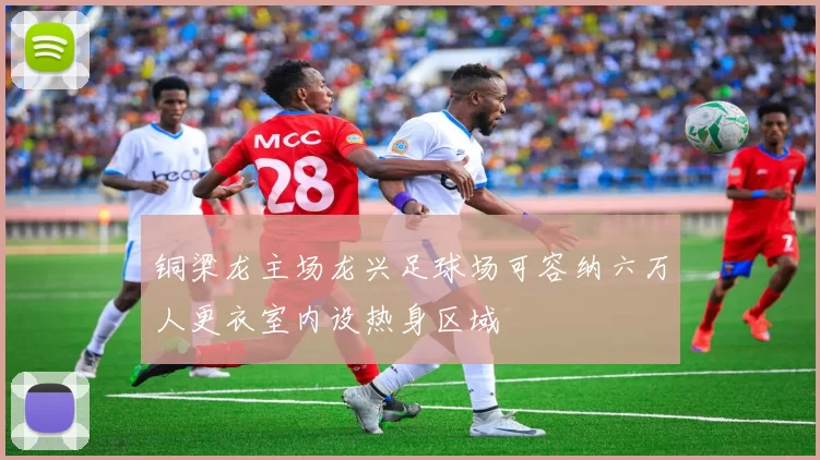 铜梁龙主场龙兴足球场可容纳六万人更衣室内设热身区域