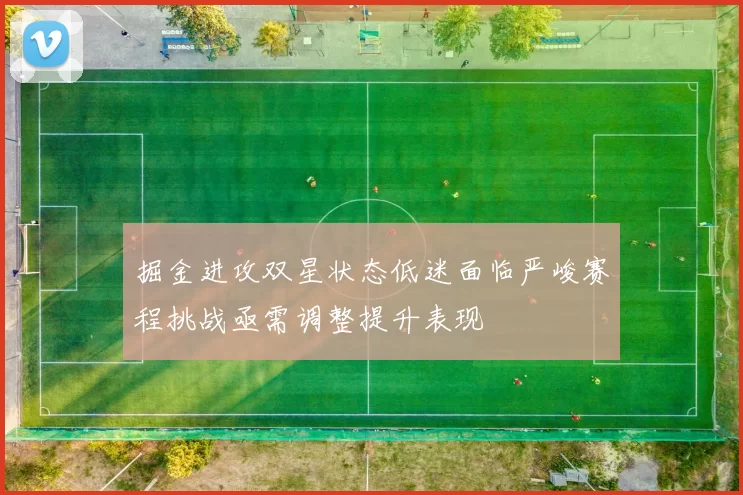 掘金进攻双星状态低迷面临严峻赛程挑战亟需调整提升表现