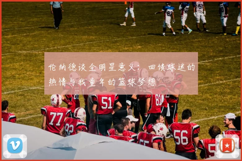 伦纳德谈全明星意义：回馈球迷的热情与我童年的篮球梦想