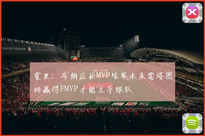 霍里：布朗应获MVP绿军未来需塔图姆赢得FMVP才能主导球队